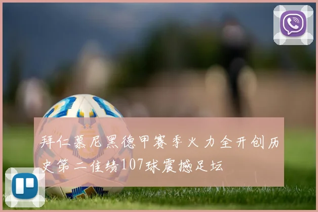 拜仁慕尼黑德甲赛季火力全开创历史第二佳绩107球震撼足坛