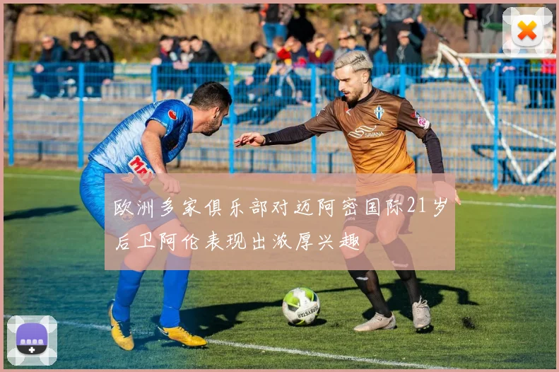欧洲多家俱乐部对迈阿密国际21岁后卫阿伦表现出浓厚兴趣