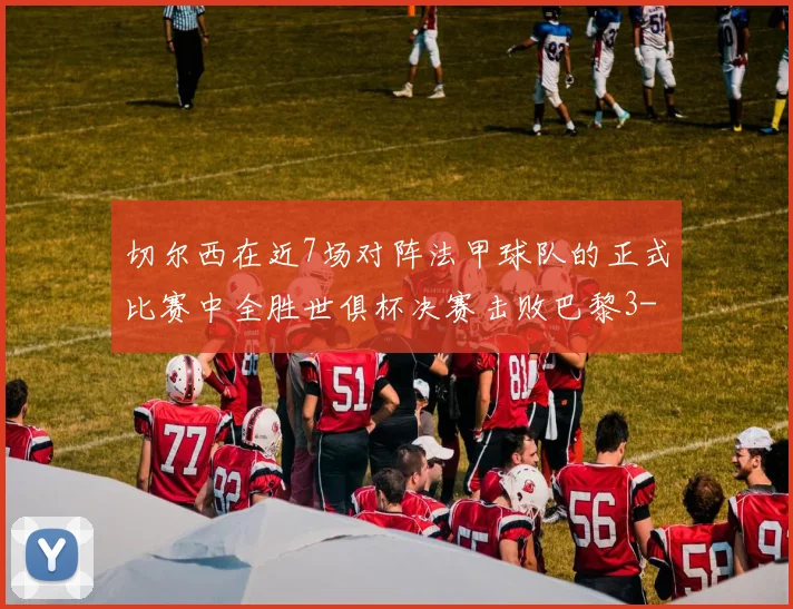 切尔西在近7场对阵法甲球队的正式比赛中全胜世俱杯决赛击败巴黎3-0