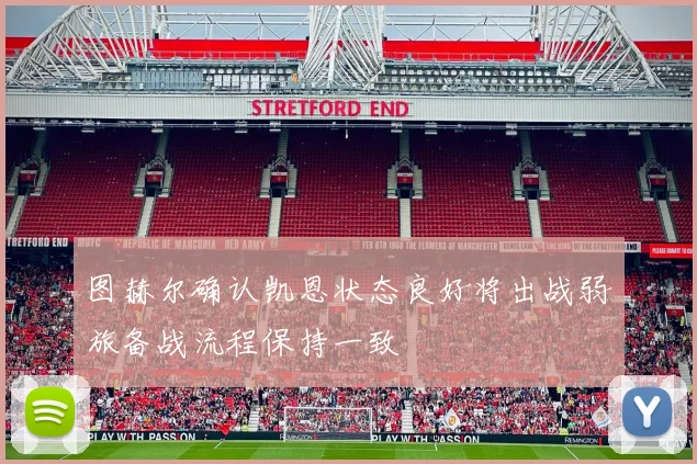 图赫尔确认凯恩状态良好将出战弱旅备战流程保持一致