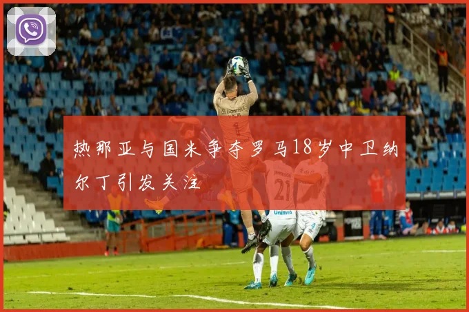 热那亚与国米争夺罗马18岁中卫纳尔丁引发关注