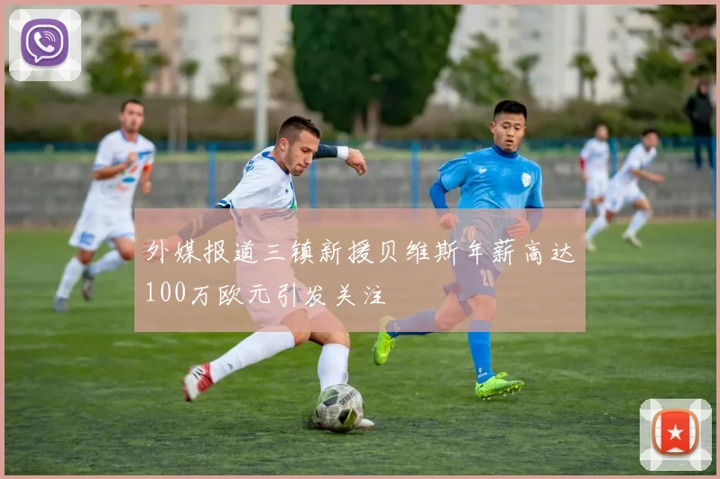 外媒报道三镇新援贝维斯年薪高达100万欧元引发关注